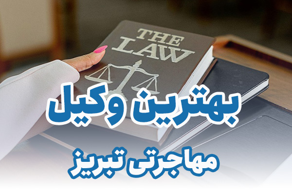 بهترین وکیل مهاجرتی تبریز