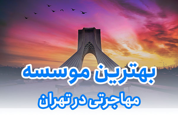 بهترین موسسه مهاجرتی در تهران
